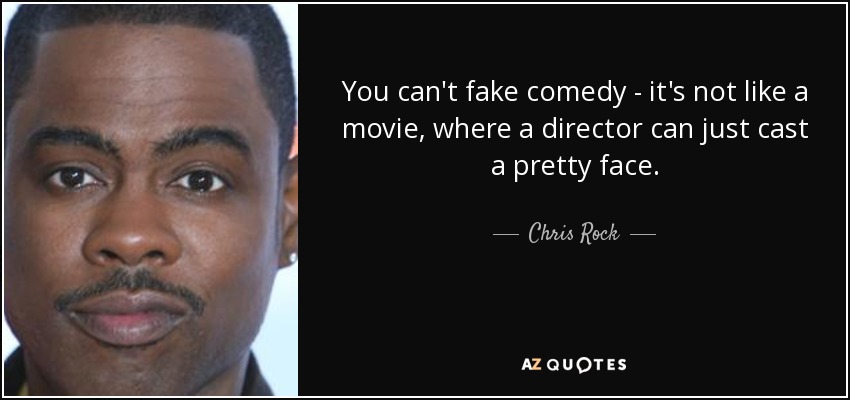 You can't fake comedy - it's not like a movie, where a director can just cast a pretty face. - Chris Rock