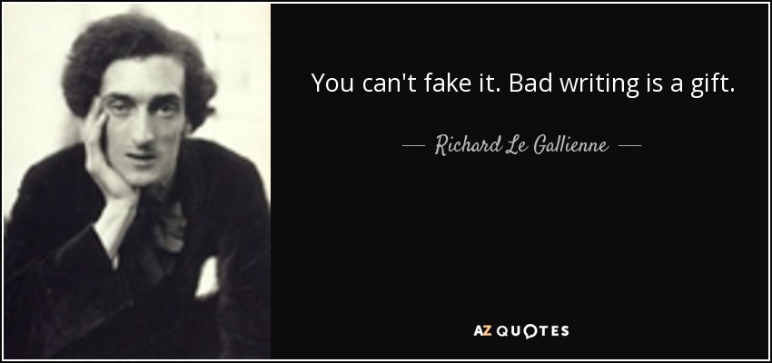 You can't fake it. Bad writing is a gift. - Richard Le Gallienne