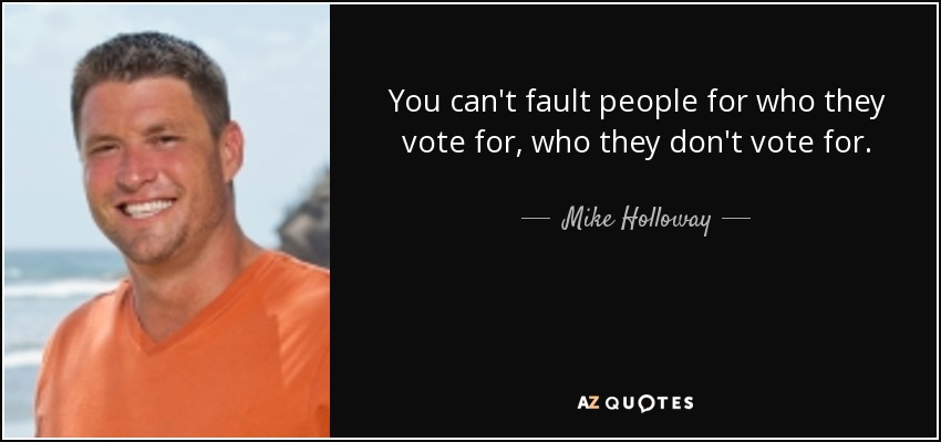 You can't fault people for who they vote for, who they don't vote for. - Mike Holloway
