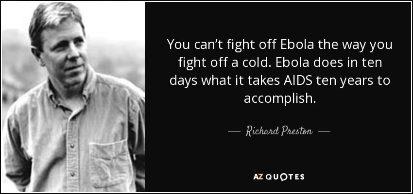 You can’t fight off Ebola the way you fight off a cold. Ebola does in ten days what it takes AIDS ten years to accomplish. - Richard Preston