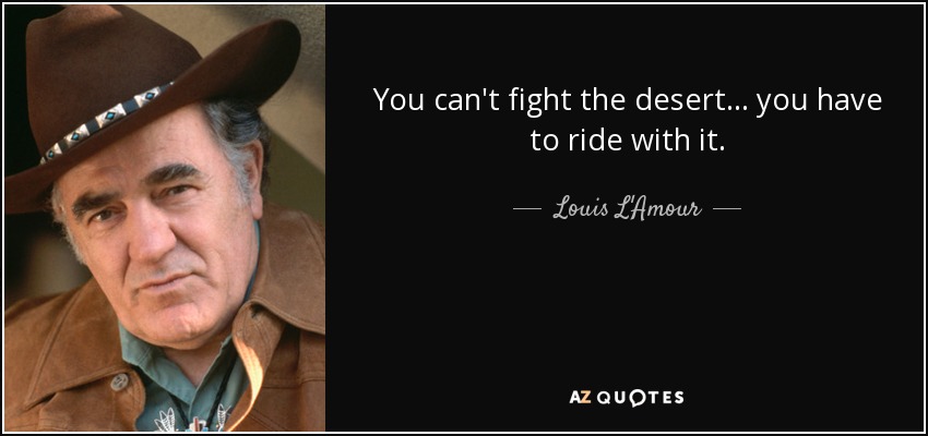You can't fight the desert... you have to ride with it. - Louis L'Amour