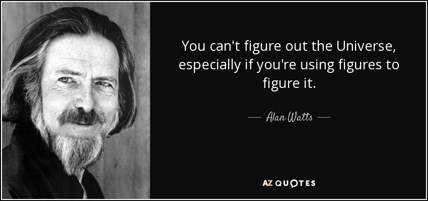 You can't figure out the Universe, especially if you're using figures to figure it. - Alan Watts