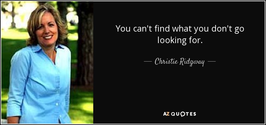 You can't find what you don't go looking for. - Christie Ridgway