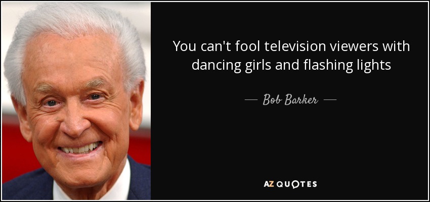 You can't fool television viewers with dancing girls and flashing lights - Bob Barker