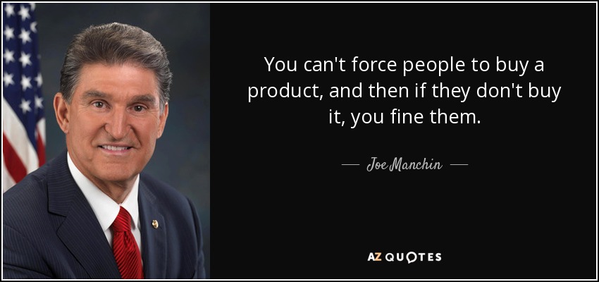 You can't force people to buy a product, and then if they don't buy it, you fine them. - Joe Manchin