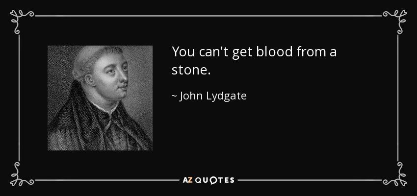 You can't get blood from a stone. - John Lydgate