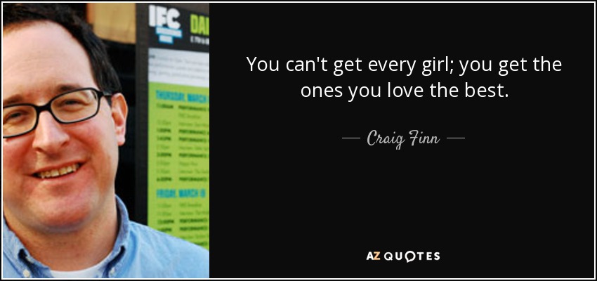 You can't get every girl; you get the ones you love the best. - Craig Finn