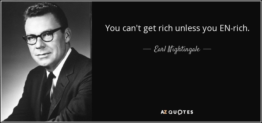 You can't get rich unless you EN-rich. - Earl Nightingale