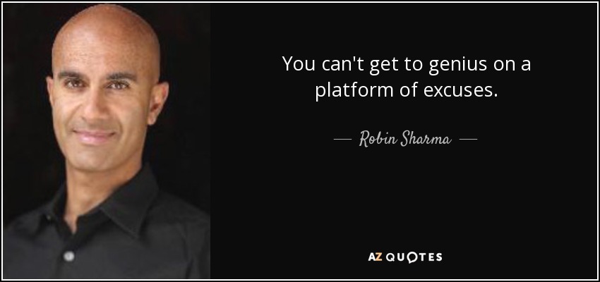 You can't get to genius on a platform of excuses. - Robin Sharma