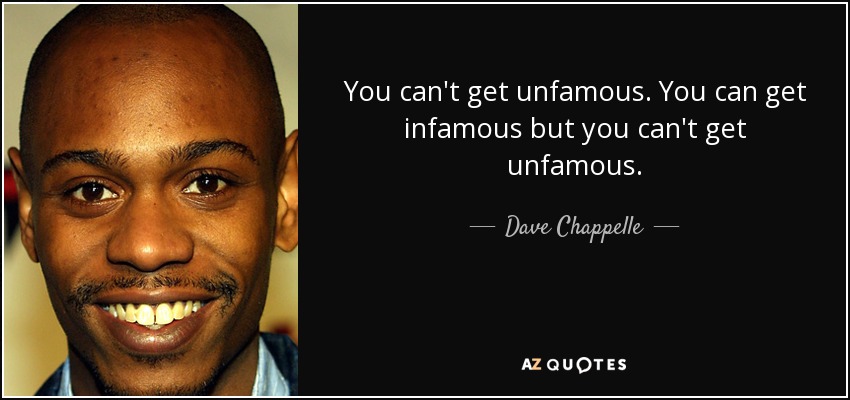 You can't get unfamous. You can get infamous but you can't get unfamous. - Dave Chappelle