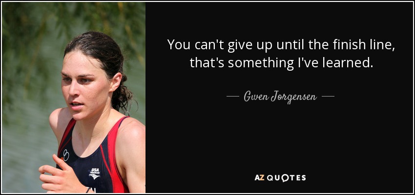 You can't give up until the finish line, that's something I've learned. - Gwen Jorgensen