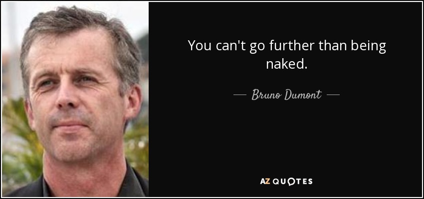 You can't go further than being naked. - Bruno Dumont