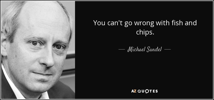 You can't go wrong with fish and chips. - Michael Sandel
