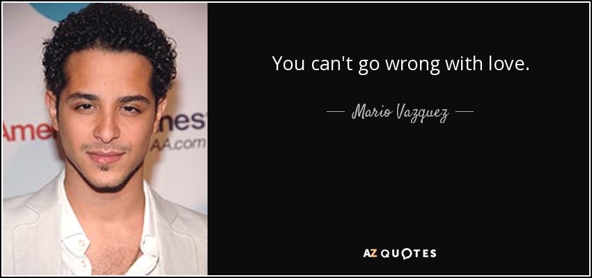 You can't go wrong with love. - Mario Vazquez