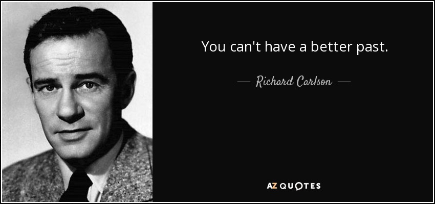 You can't have a better past. - Richard Carlson