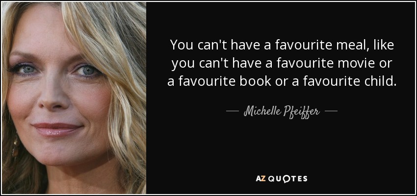 You can't have a favourite meal, like you can't have a favourite movie or a favourite book or a favourite child. - Michelle Pfeiffer