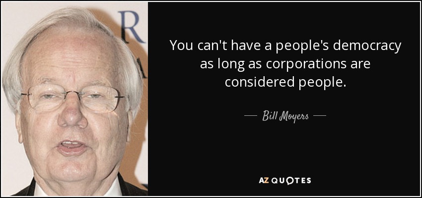 You can't have a people's democracy as long as corporations are considered people. - Bill Moyers