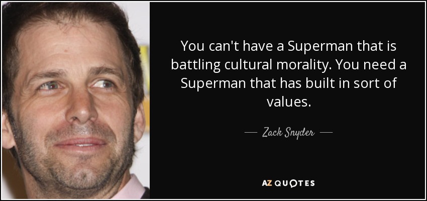 You can't have a Superman that is battling cultural morality. You need a Superman that has built in sort of values. - Zack Snyder