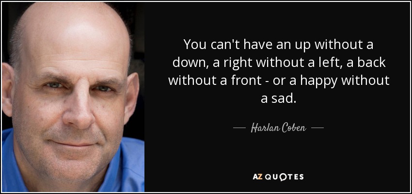 You can't have an up without a down, a right without a left, a back without a front - or a happy without a sad. - Harlan Coben