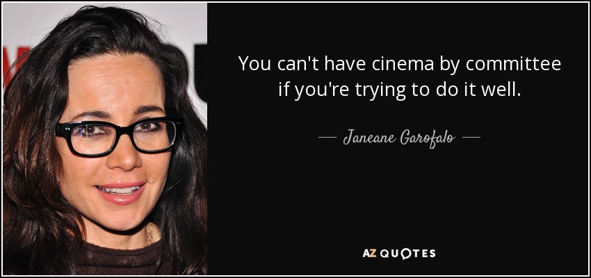 You can't have cinema by committee if you're trying to do it well. - Janeane Garofalo