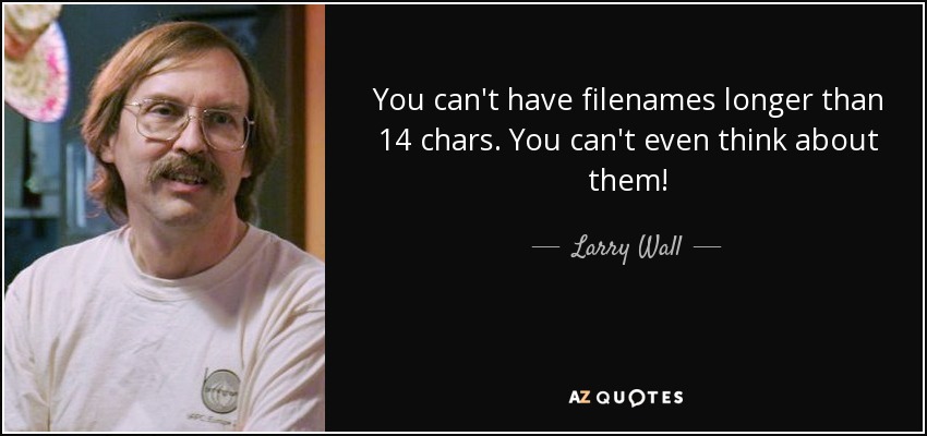You can't have filenames longer than 14 chars. You can't even think about them! - Larry Wall