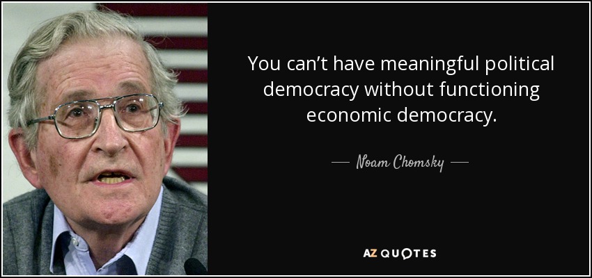 You can’t have meaningful political democracy without functioning economic democracy. - Noam Chomsky