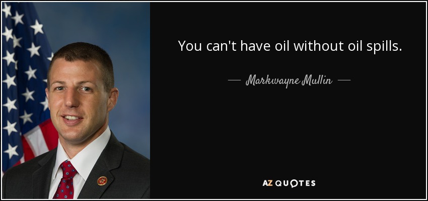 You can't have oil without oil spills. - Markwayne Mullin