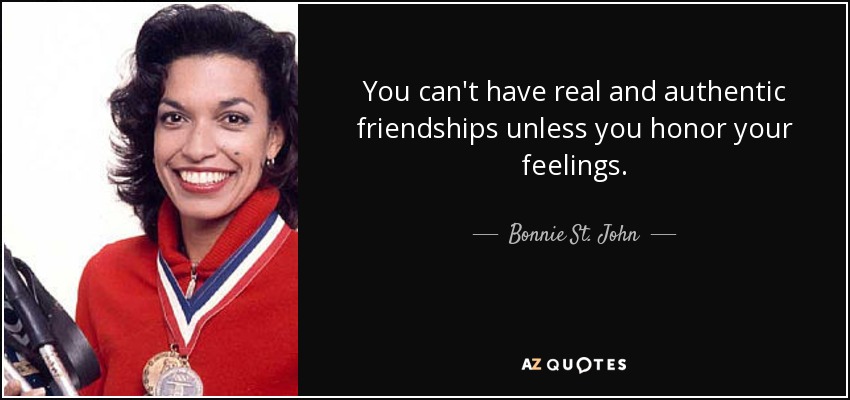 You can't have real and authentic friendships unless you honor your feelings. - Bonnie St. John