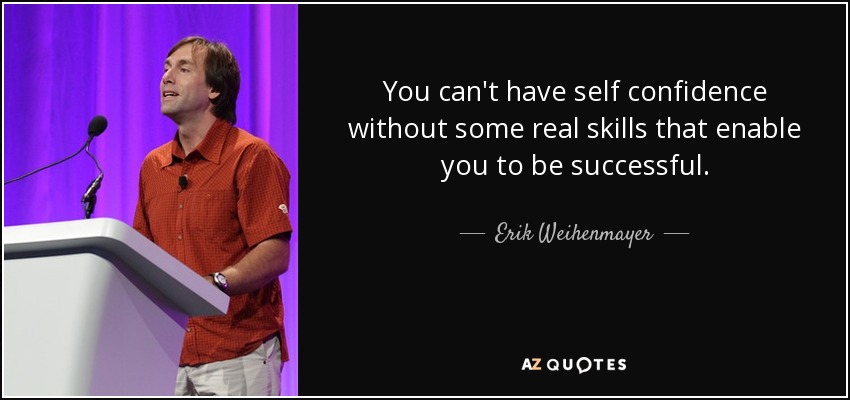 You can't have self confidence without some real skills that enable you to be successful. - Erik Weihenmayer