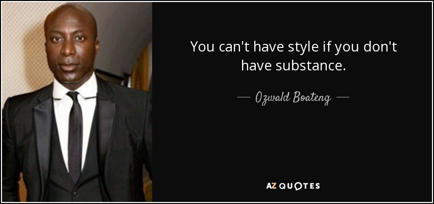 You can't have style if you don't have substance. - Ozwald Boateng