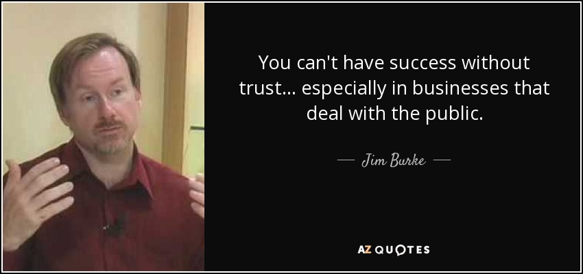 You can't have success without trust... especially in businesses that deal with the public. - Jim Burke