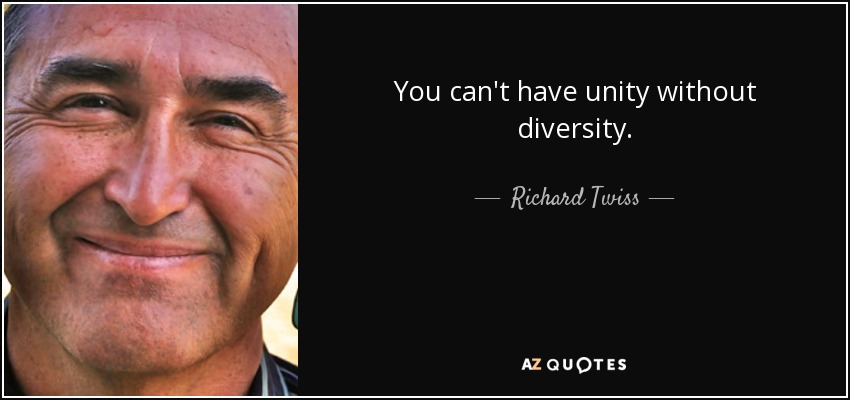You can't have unity without diversity. - Richard Twiss