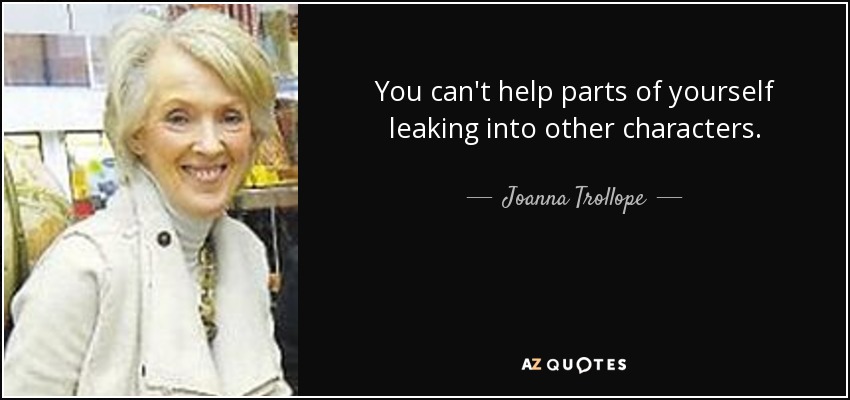 You can't help parts of yourself leaking into other characters. - Joanna Trollope