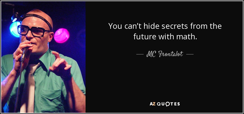 You can’t hide secrets from the future with math. - MC Frontalot