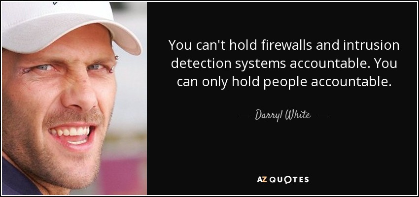 You can't hold firewalls and intrusion detection systems accountable. You can only hold people accountable. - Darryl White