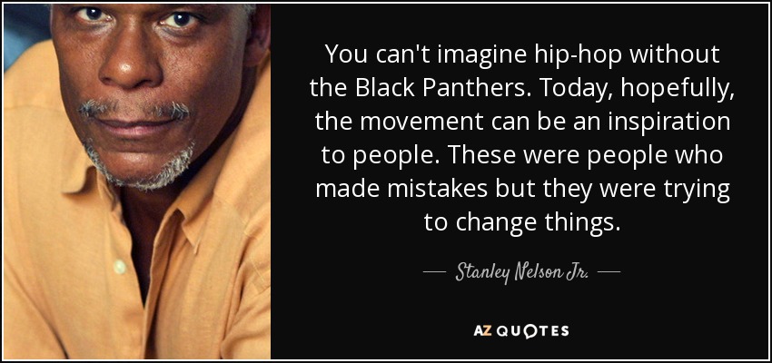 You can't imagine hip-hop without the Black Panthers. Today, hopefully, the movement can be an inspiration to people. These were people who made mistakes but they were trying to change things. - Stanley Nelson Jr.