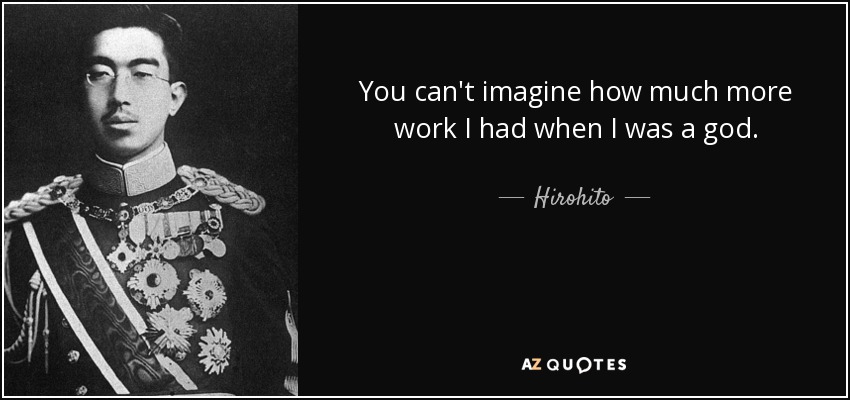 You can't imagine how much more work I had when I was a god. - Hirohito