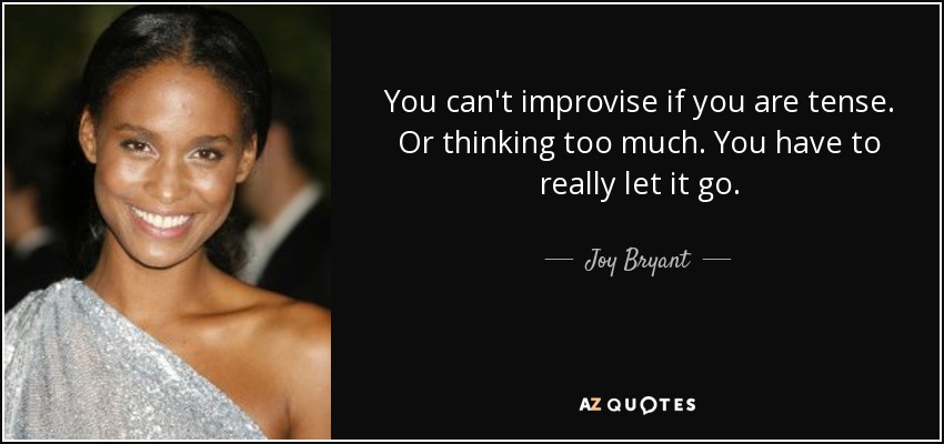 You can't improvise if you are tense. Or thinking too much. You have to really let it go. - Joy Bryant