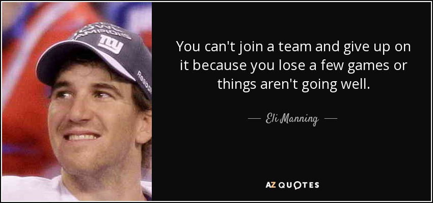 You can't join a team and give up on it because you lose a few games or things aren't going well. - Eli Manning
