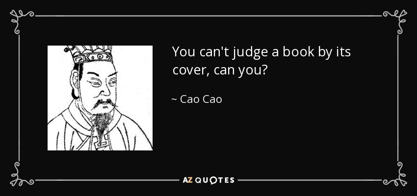 You can't judge a book by its cover, can you? - Cao Cao