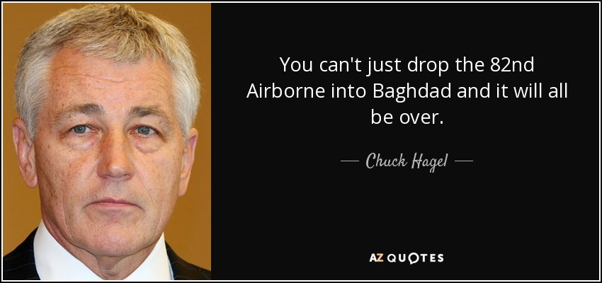 You can't just drop the 82nd Airborne into Baghdad and it will all be over. - Chuck Hagel