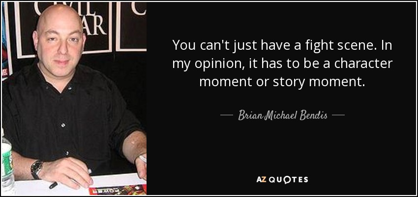 You can't just have a fight scene. In my opinion, it has to be a character moment or story moment. - Brian Michael Bendis