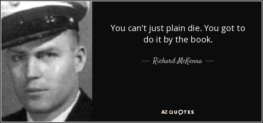 You can't just plain die. You got to do it by the book. - Richard McKenna