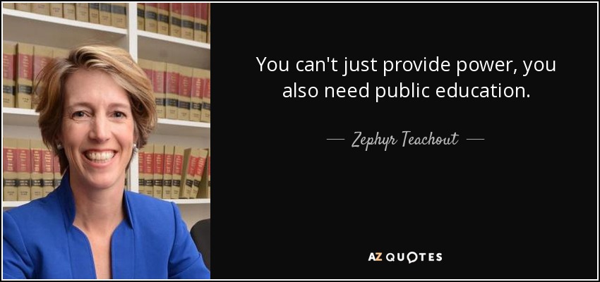 You can't just provide power, you also need public education. - Zephyr Teachout