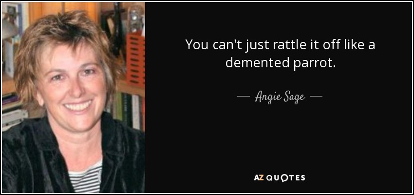You can't just rattle it off like a demented parrot. - Angie Sage