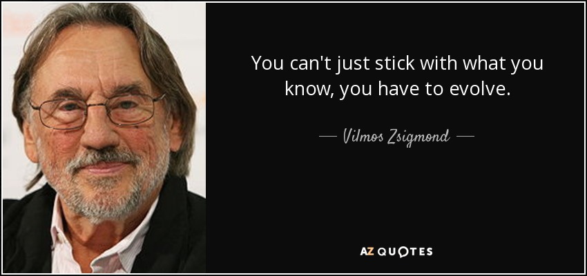 You can't just stick with what you know, you have to evolve. - Vilmos Zsigmond