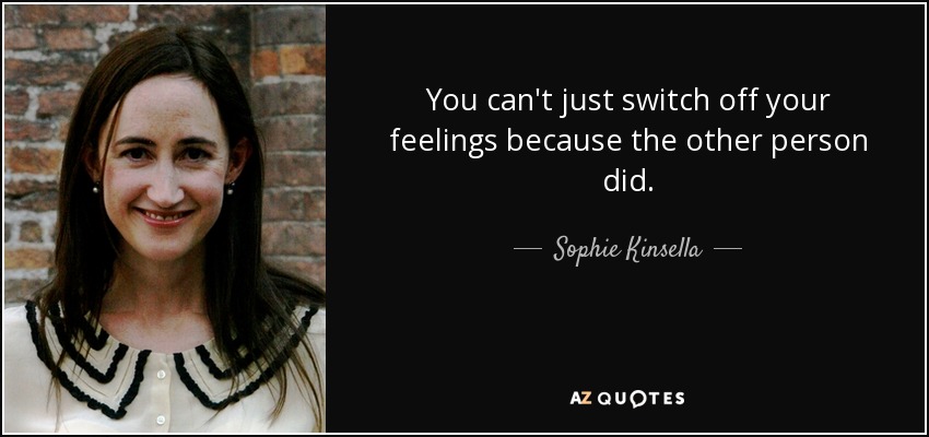 You can't just switch off your feelings because the other person did. - Sophie Kinsella