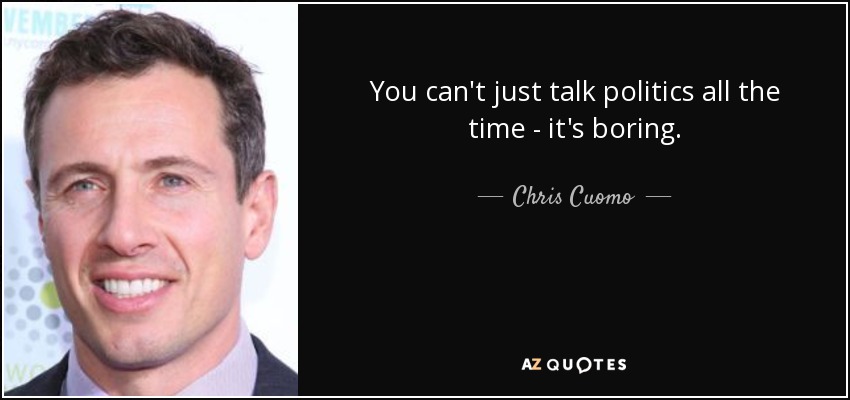 You can't just talk politics all the time - it's boring. - Chris Cuomo