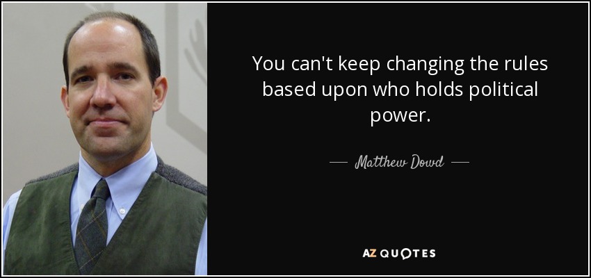 You can't keep changing the rules based upon who holds political power. - Matthew Dowd