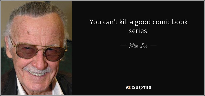 You can't kill a good comic book series. - Stan Lee